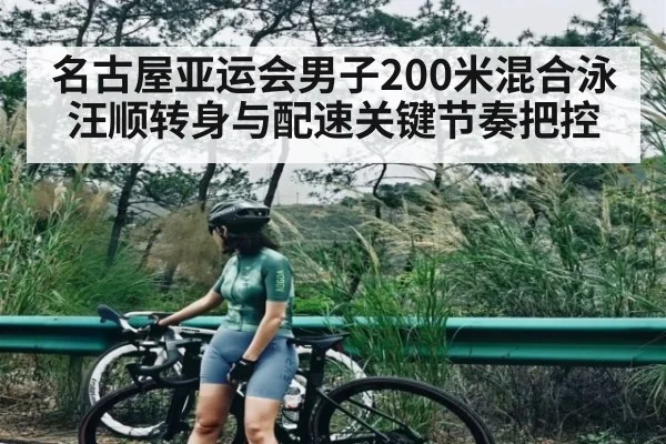 名古屋亚运会男子200米混合泳汪顺转身与配速关键节奏把控
