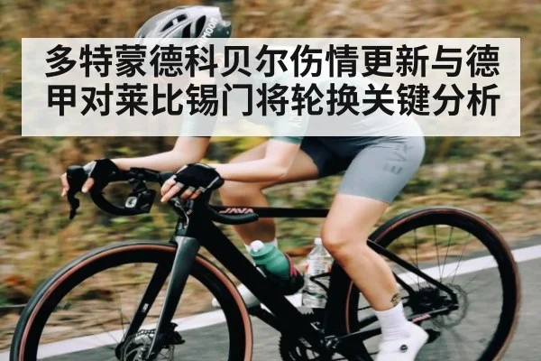 多特蒙德科贝尔伤情更新与德甲对莱比锡门将轮换关键分析
